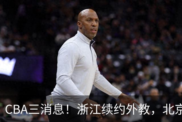 CBA三消息！浙江续约外教，北京首钢将换帅，郭艾伦张一山互动！